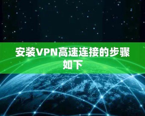 安装VPN高速连接的步骤如下 安装VPN高速连接的步骤如下
