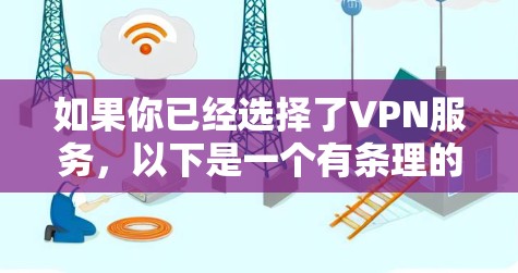 如果你已经选择了VPN服务,以下是一个有条理的步骤指南,帮助你顺利使用VPN