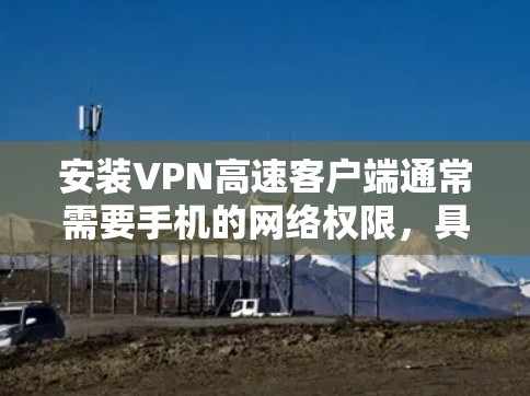 安装VPN高速客户端通常需要手机的网络权限,具体操作步骤如下
