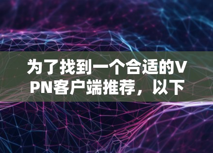 为了找到一个合适的VPN客户端推荐,以下是一个分步指南