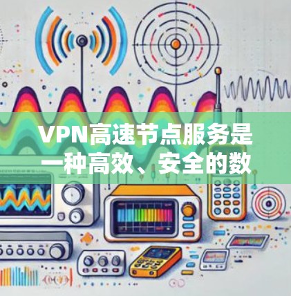 VPN高速节点服务是一种高效、安全的数据传输技术,通过高速网络连接外部服务器,适用于需要快速、可靠数据传输的用户。以下是详细的步骤和注意事项 VPN高速节点服务是一种高效、安全的数据传输技术,通过高速网络连接外部服务器,适用于需要快速、可靠数据传输的用户。以下是详细的步骤和注意事项