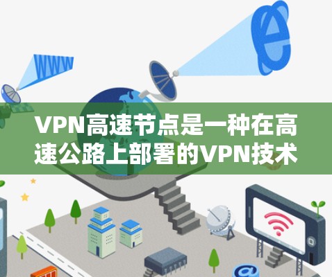 VPN高速节点是一种在高速公路上部署的VPN技术,通过加密传输来保护数据安全。以下是关于该主题的详细信息 VPN高速节点是一种在高速公路上部署的VPN技术,通过加密传输来保护数据安全。以下是关于该主题的详细信息