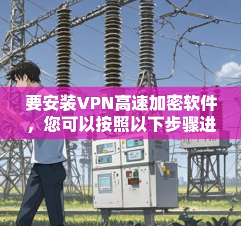 要安装VPN高速加密软件，您可以按照以下步骤进行