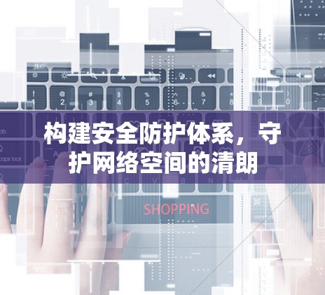 构建安全防护体系,守护网络空间的清朗