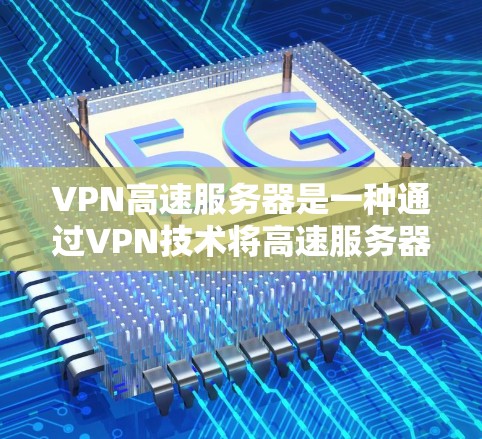 VPN高速服务器是一种通过VPN技术将高速服务器连接到用户设备上,以提升网络性能和安全性的一种方式。以下是详细的解释