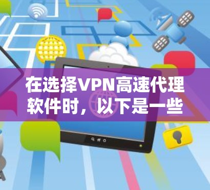 在选择VPN高速代理软件时，以下是一些关键步骤和建议