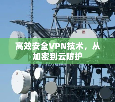 高效安全VPN技术，从加密到云防护