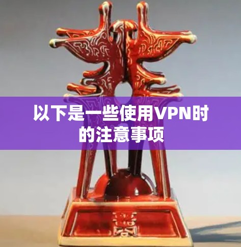 以下是一些使用VPN时的注意事项