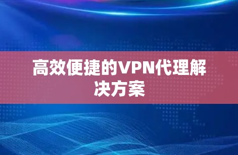 高效便捷的VPN代理解决方案