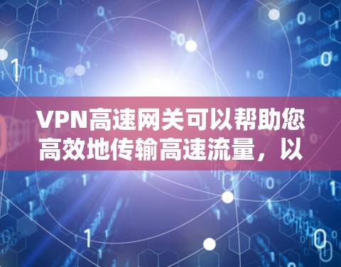 VPN高速网关可以帮助您高效地传输高速流量,以满足您的需求。以下是一些常用的VPN高速网关推荐