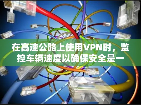 在高速公路上使用VPN时，监控车辆速度以确保安全是一个复杂且多方面的策略。以下是对这一策略的详细分析和建议