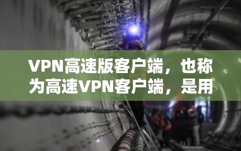 VPN高速版客户端,也称为高速VPN客户端,是用于快速连接到高速网络的工具,通常用于加密传输、视频会议、在线游戏等需求。以下是几种常见的VPN高速版客户端推荐,涵盖了安全性、性能和易用性