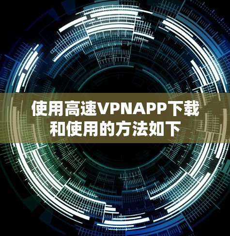 使用高速VPNAPP下载和使用的方法如下