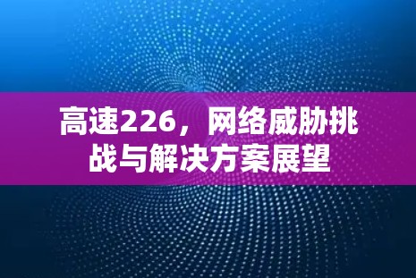 高速226,网络威胁挑战与解决方案展望