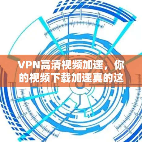 VPN高清视频加速,你的视频下载加速真的这么简单?