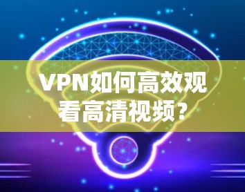 VPN如何高效观看高清视频？