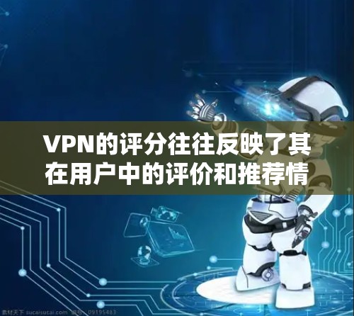VPN的评分往往反映了其在用户中的评价和推荐情况,但评分本身并不能完全反映出 VPN 的真实性能、安全性或用户体验。以下是一些关于VPN高评分体验的综合分析