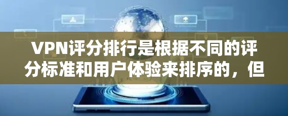 VPN评分排行是根据不同的评分标准和用户体验来排序的，但评分标准可能因平台和评价机构不同而有所差异。以下是一些常见的评分标准和推荐VPN