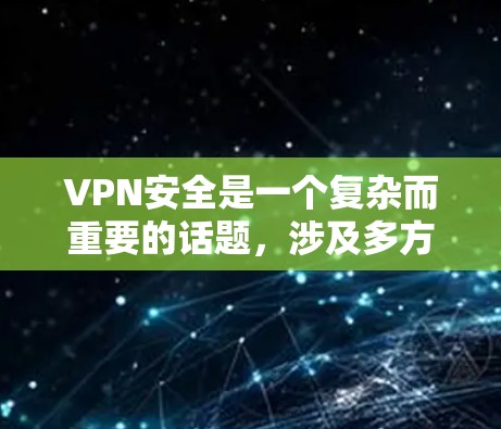 VPN安全是一个复杂而重要的话题,涉及多方面的考虑。以下是关于VPN安全的一些关键信息和建议