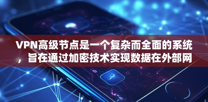 VPN高级节点是一个复杂而全面的系统,旨在通过加密技术实现数据在外部网络中的传输。以下是逐步的解释和建议