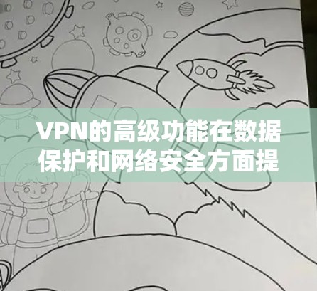 VPN的高级功能在数据保护和网络安全方面提供了多种工具和功能,帮助用户更好地管理和访问互联网。这些高级功能不仅提升了用户体验,还增强了安全性。以下是对这些高级功能的详细分析