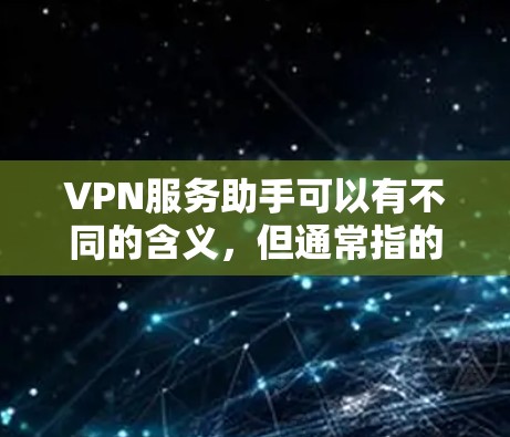 VPN服务助手可以有不同的含义,但通常指的是用于VPN服务的工具、服务或客服。以下是几种可能的解释