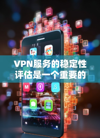 VPN服务的稳定性评估是一个重要的问题，因为它直接影响到用户数据的安全性和传输速度。以下是一些可以从技术、用户和行业层面全面评估VPN服务稳定性的方法