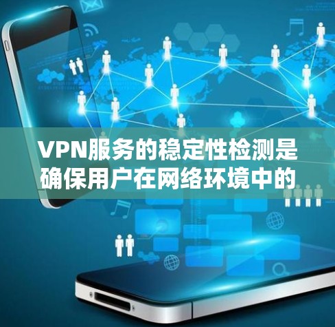 VPN服务的稳定性检测是确保用户在网络环境中的安全性和可靠性的关键步骤。以下是关于VPN服务稳定性的常见检测方法