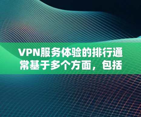 VPN服务体验的排行通常基于多个方面,包括用户数量、安全性、速度、兼容性、隐私保护、推荐人数、价格和售后服务等。以下是一些常见的 VPN 评分标准及其评价,供参考