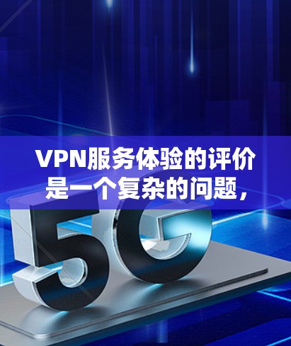 VPN服务体验的评价是一个复杂的问题,它涉及多个因素,包括平台的安全性、数据保护、传输速度、设备兼容性、价格、用户反馈、隐私保护等。以下是一些可以从多个角度对VPN服务体验进行综合评价的要点