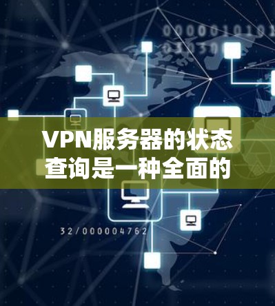 VPN服务器的状态查询是一种全面的监控和管理方法，帮助确保服务器的健康和安全。以下是对这一过程的详细总结