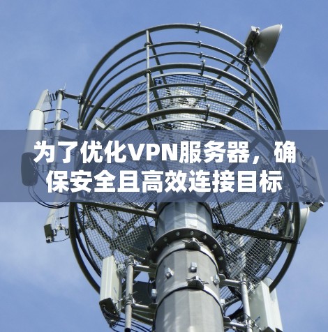 为了优化VPN服务器,确保安全且高效连接目标服务器,可以按照以下步骤进行