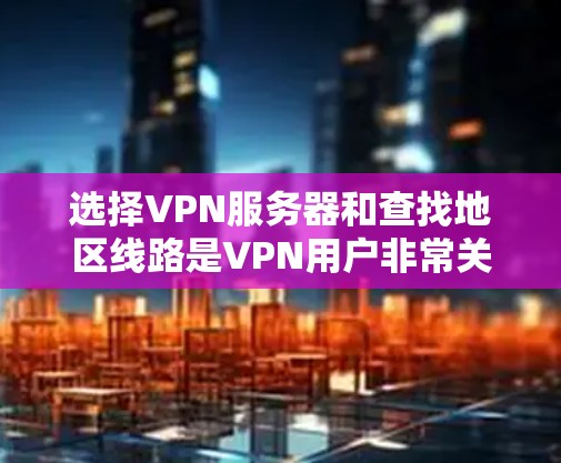 选择VPN服务器和查找地区线路是VPN用户非常关心的问题。以下是一些简单易懂的教程,帮助您更好地了解如何选择服务器和查找线路