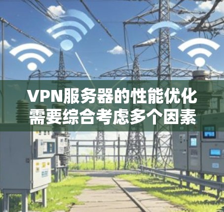 VPN服务器的性能优化需要综合考虑多个因素,包括硬件、网络、软件和配置。以下是一些优化VPN服务器性能的实用方法 VPN服务器的性能优化需要综合考虑多个因素,包括硬件、网络、软件和配置。以下是一些优化VPN服务器性能的实用方法