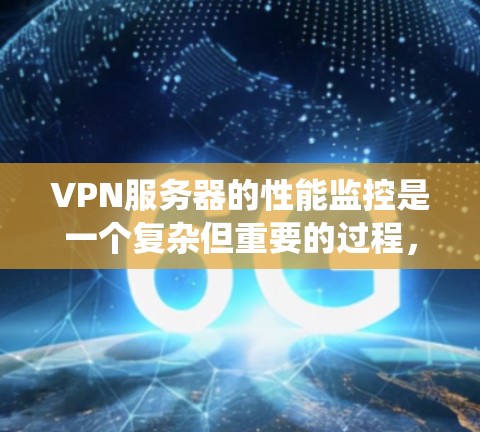 VPN服务器的性能监控是一个复杂但重要的过程，旨在确保服务器高效运行，数据传输速率和带宽使用合理。以下是一个系统的总结和步骤指南