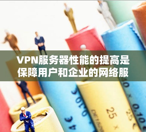VPN服务器性能的提高是保障用户和企业的网络服务稳定和高效的关键因素。以下是一些综合提升VPN服务器性能的方法和建议