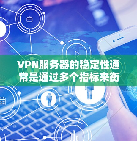 VPN服务器的稳定性通常是通过多个指标来衡量的。以下是一些主要的指标，可以帮助你了解VPN服务器的稳定性和性能