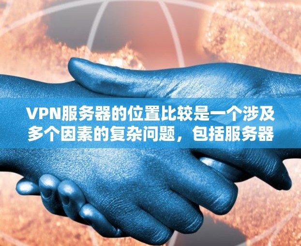 VPN服务器的位置比较是一个涉及多个因素的复杂问题，包括服务器地理位置、防火墙设置、选择合适的网关等。以下是对 VPN 网站位置比较的详细分析
