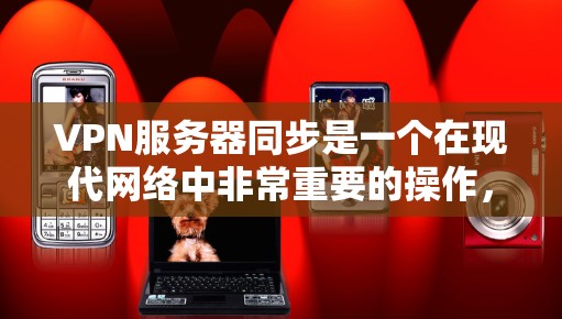 VPN服务器同步是一个在现代网络中非常重要的操作,特别是在需要频繁传输数据或优化性能时。以下是对VPN服务器同步的详细步骤和注意事项