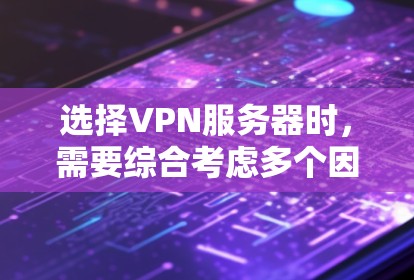 选择VPN服务器时，需要综合考虑多个因素以确保最佳的使用体验。以下是对选择VPN服务器的详细步骤