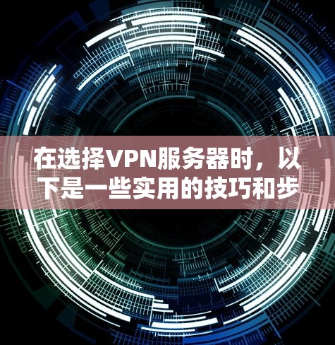 在选择VPN服务器时,以下是一些实用的技巧和步骤