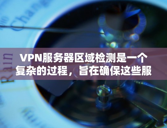 VPN服务器区域检测是一个复杂的过程,旨在确保这些服务器的安全。以下是一个逐步的指南,帮助您理解如何进行这一检测