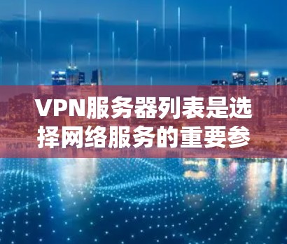 VPN服务器列表是选择网络服务的重要参考,以下是一些常见的VPN服务器类型和推荐列表,供你参考