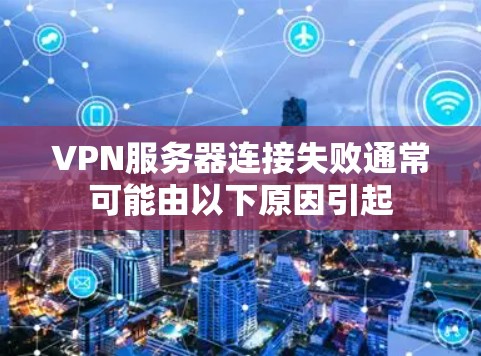 VPN服务器连接失败通常可能由以下原因引起