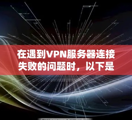 在遇到VPN服务器连接失败的问题时,以下是一个系统性的解决方案步骤
