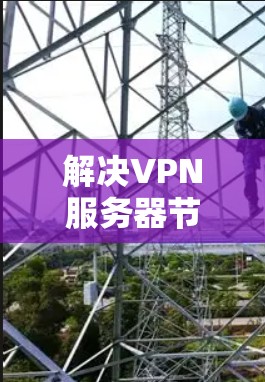 解决VPN服务器节点测速问题的步骤如下 解决VPN服务器节点测速问题的步骤如下