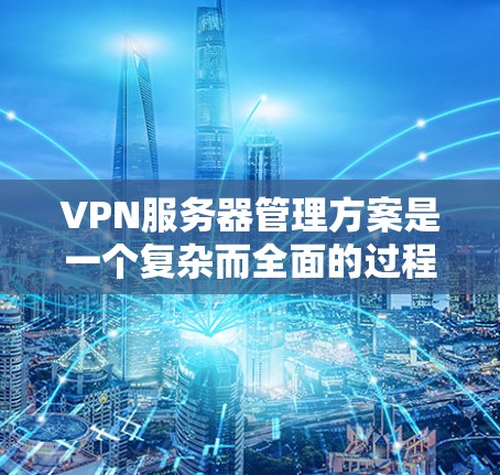 VPN服务器管理方案是一个复杂而全面的过程,需要综合考虑硬件、软件和安全等多方面因素。以下是一些关键步骤和注意事项,帮助您理解和实施VPN服务器管理方案