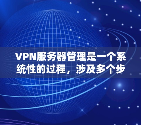 VPN服务器管理是一个系统性的过程,涉及多个步骤和工具的应用。以下是一个清晰的步骤指南,帮助你有效地管理你的VPN服务器