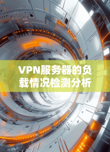 VPN服务器的负载情况检测分析可以帮助你了解服务器的性能、响应时间和响应延迟等关键指标，从而优化服务器的运行和部署策略。以下是一些常见的VPN服务器负载情况检测分析的内容