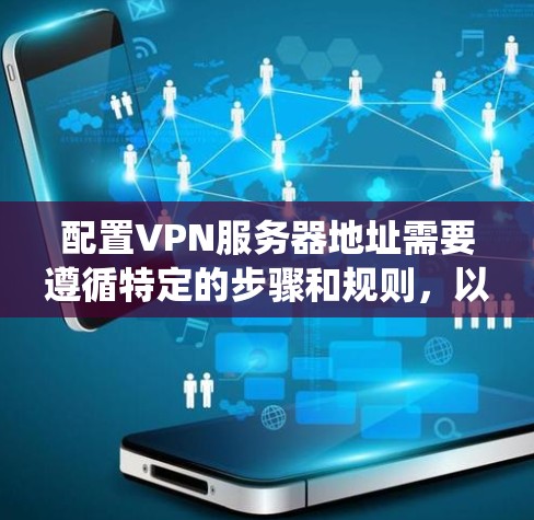 配置VPN服务器地址需要遵循特定的步骤和规则,以确保服务器能够正常访问目标服务器。以下是一个系统性的配置方法,帮助您正确配置服务器地址